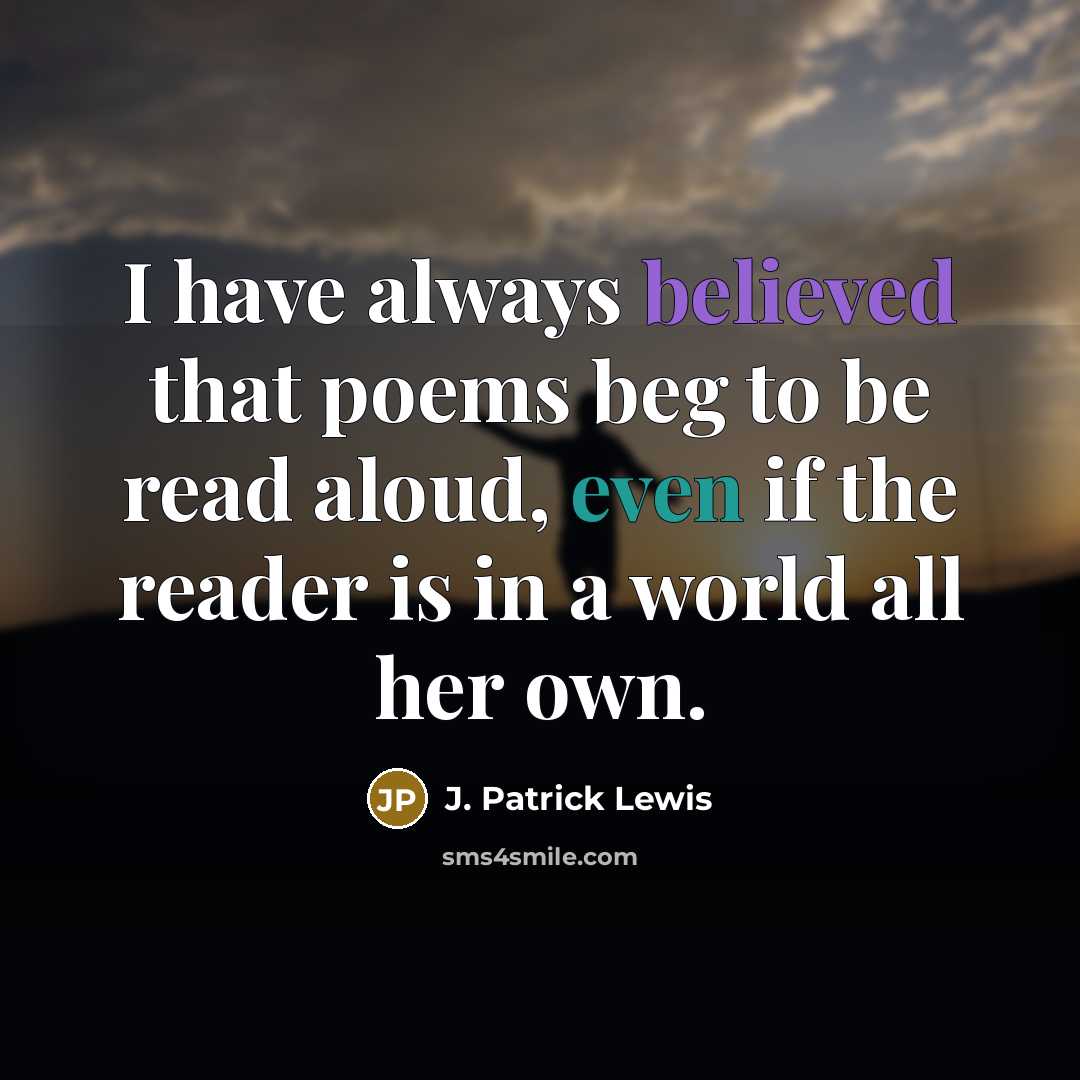 “I have always believed that poems beg to be read aloud, even if the reader is in a world all her own.” quote by J. Patrick Lewis