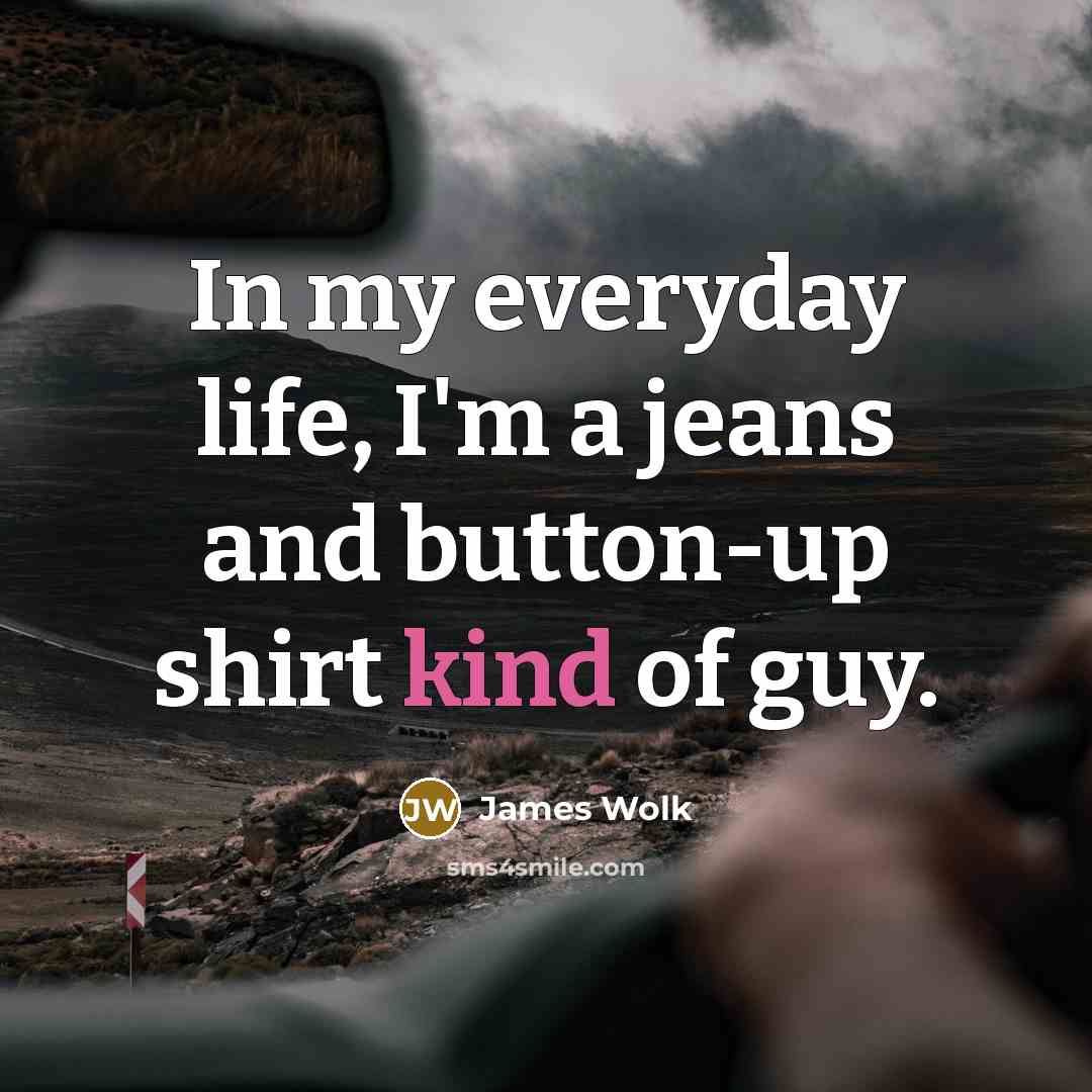 “In my everyday life, I'm a jeans and button-up shirt…” quote by James Wolk
