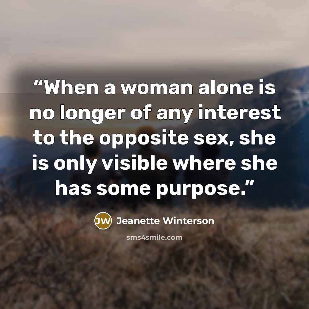 “When a woman alone is no longer of any interest to the opposite sex, she is only visible where she has some purpose.” quote by Jeanette Winterson