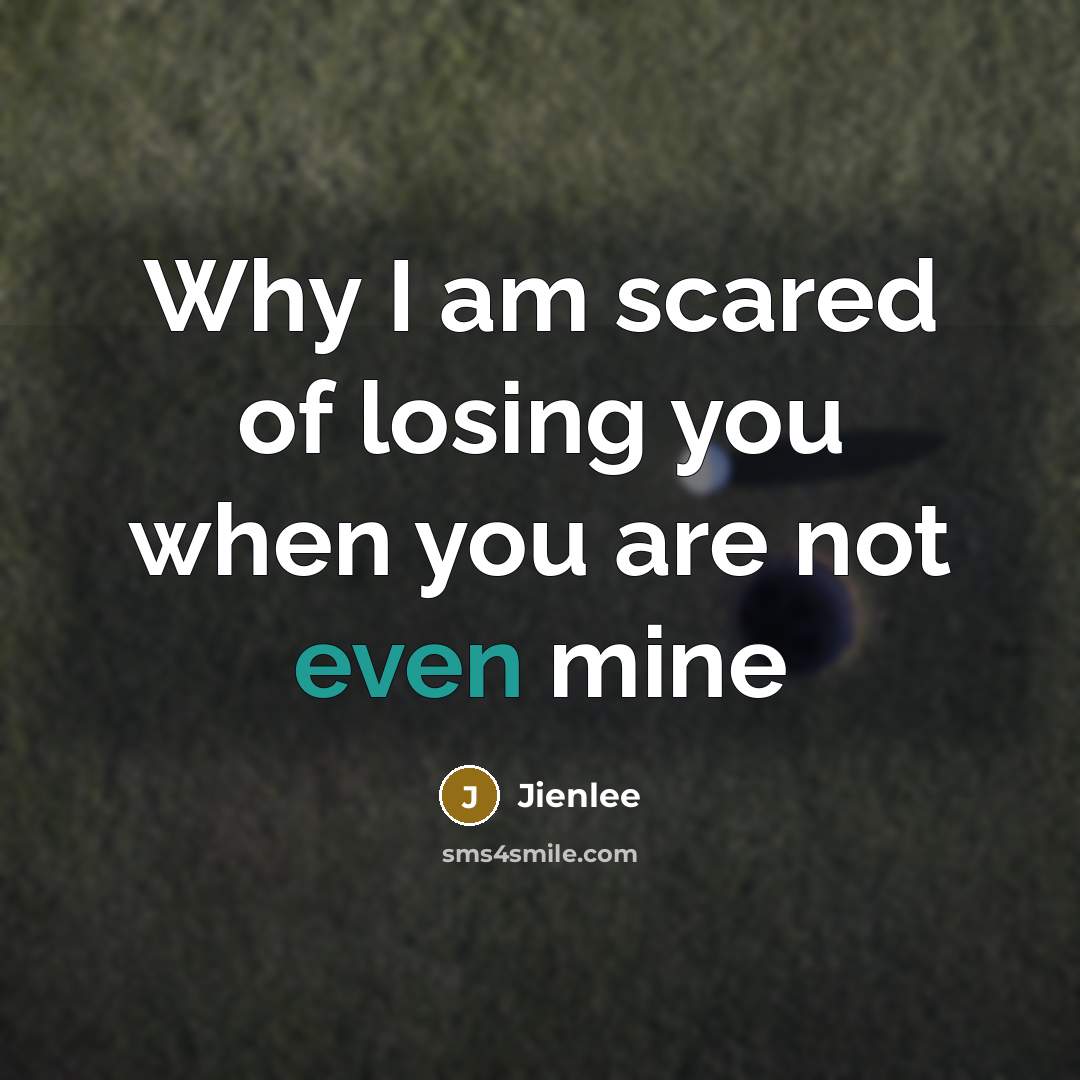 “Why I am scared of losing you when you are…” quote by Jienlee