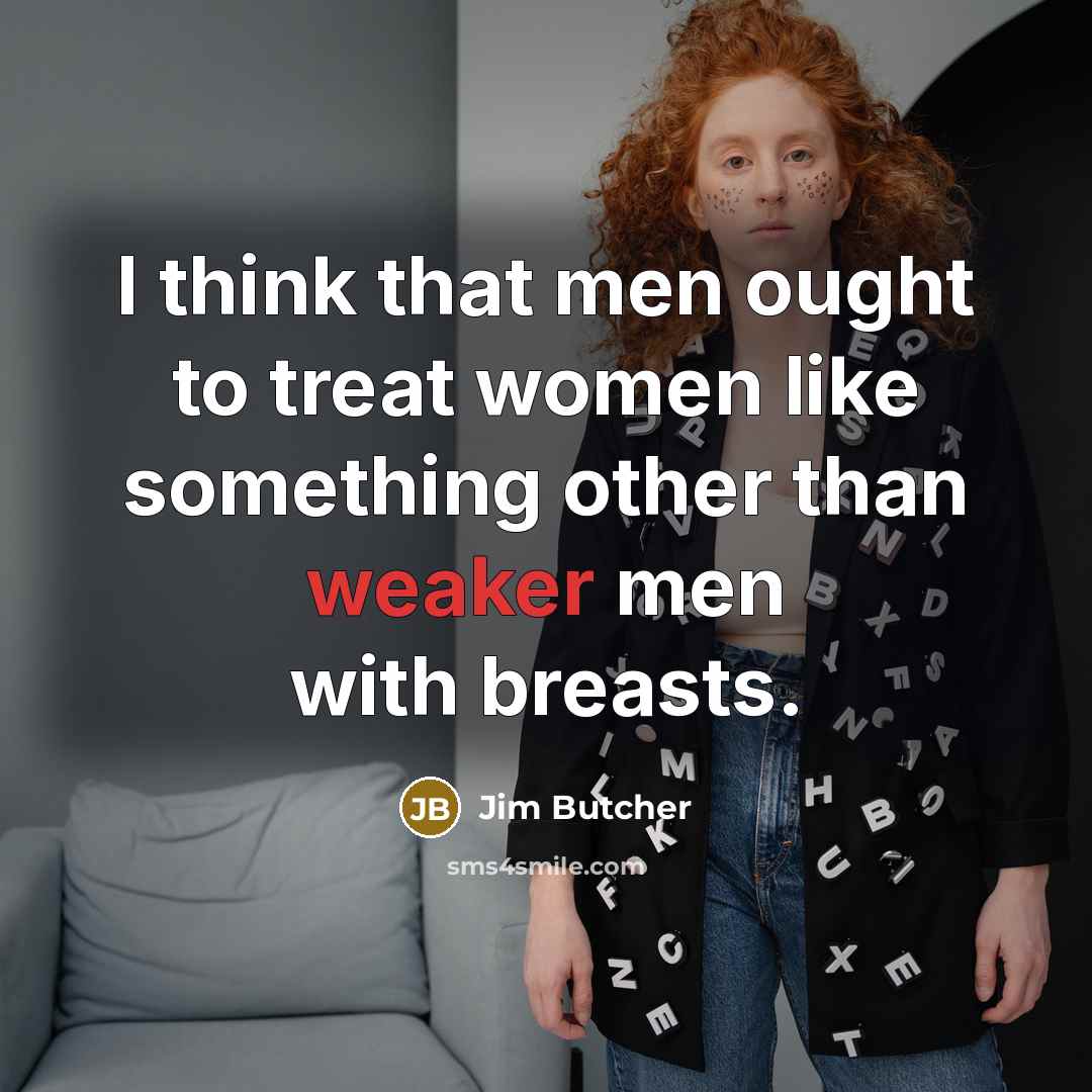 “I think that men ought to treat women like something…” quote by Jim Butcher