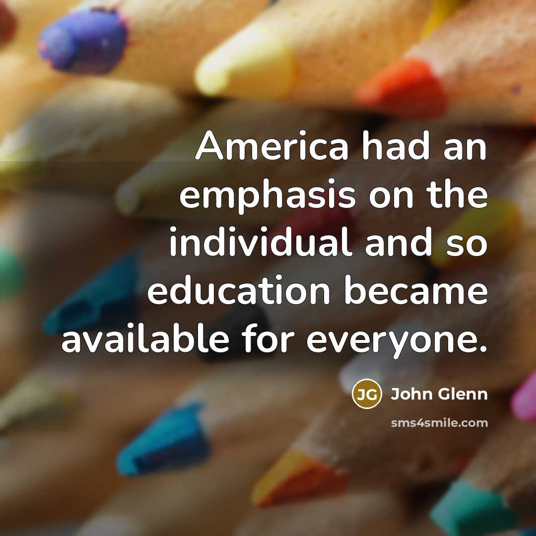 “America had an emphasis on the individual and so education…” quote by John Glenn