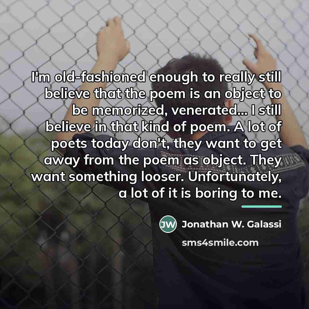 “I'm old-fashioned enough to really still believe that the poem…” quote by Jonathan W. Galassi