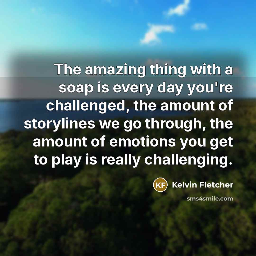 “The amazing thing with a soap is every day you're…” quote by Kelvin Fletcher