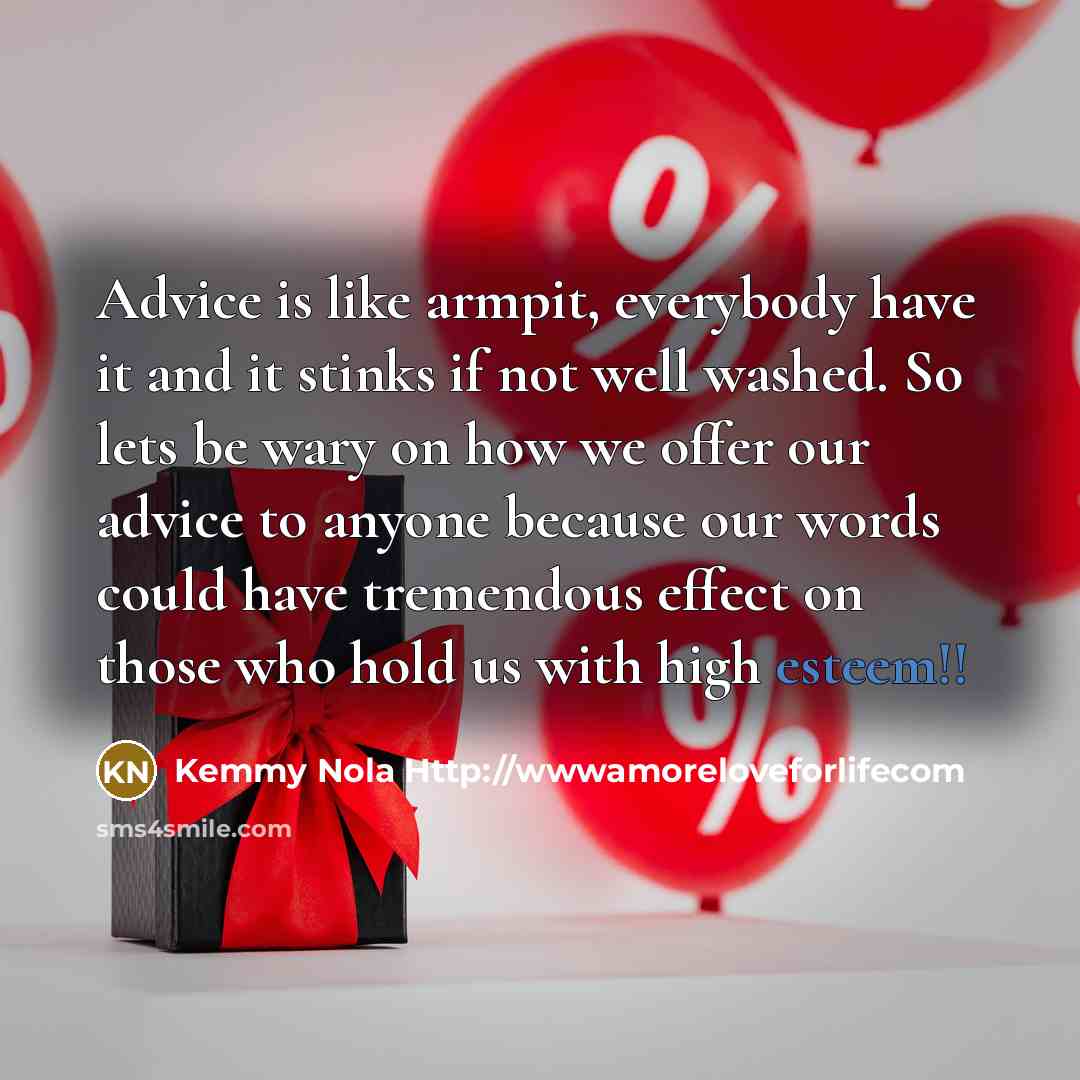 “Advice is like armpit, everybody have it and it stinks…” quote by Kemmy Nola Http://wwwamoreloveforlifecom