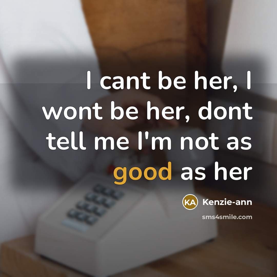 “I cant be her, I wont be her, dont tell me I'm not as good as her” quote by Kenzie-ann