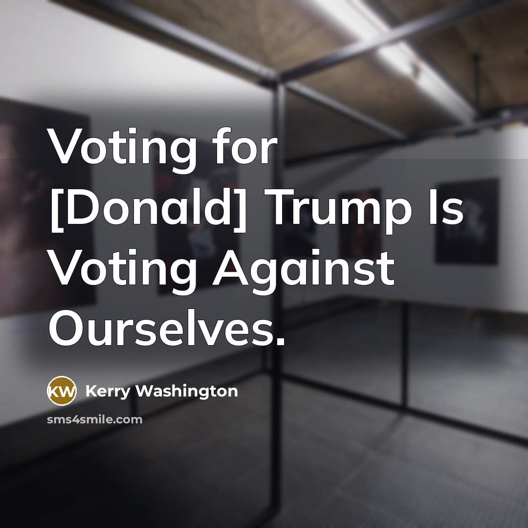 “Voting for [Donald] Trump Is Voting Against Ourselves.” quote by Kerry Washington