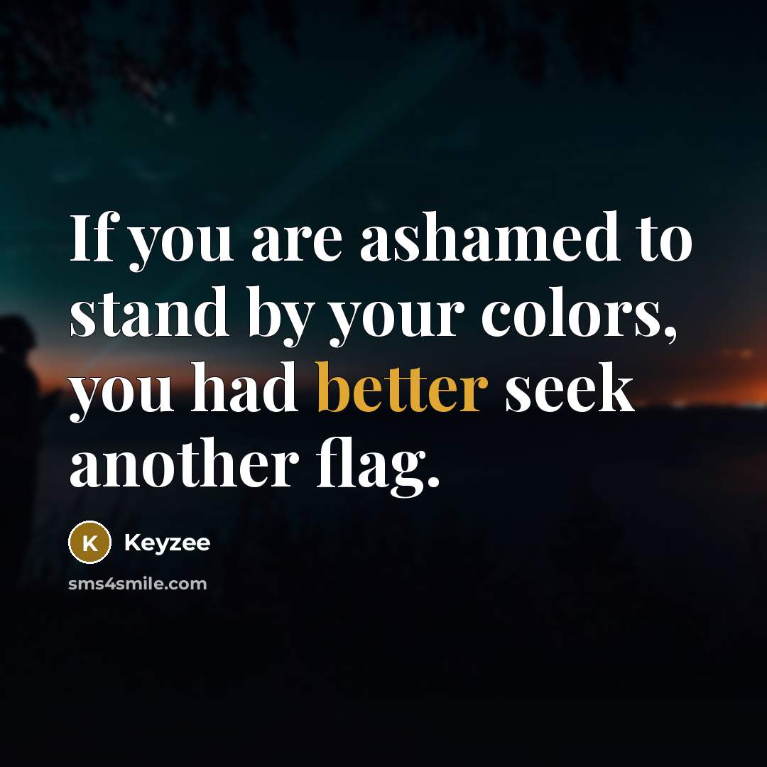 “If you are ashamed to stand by your colors, you had better seek another flag.” quote by Keyzee