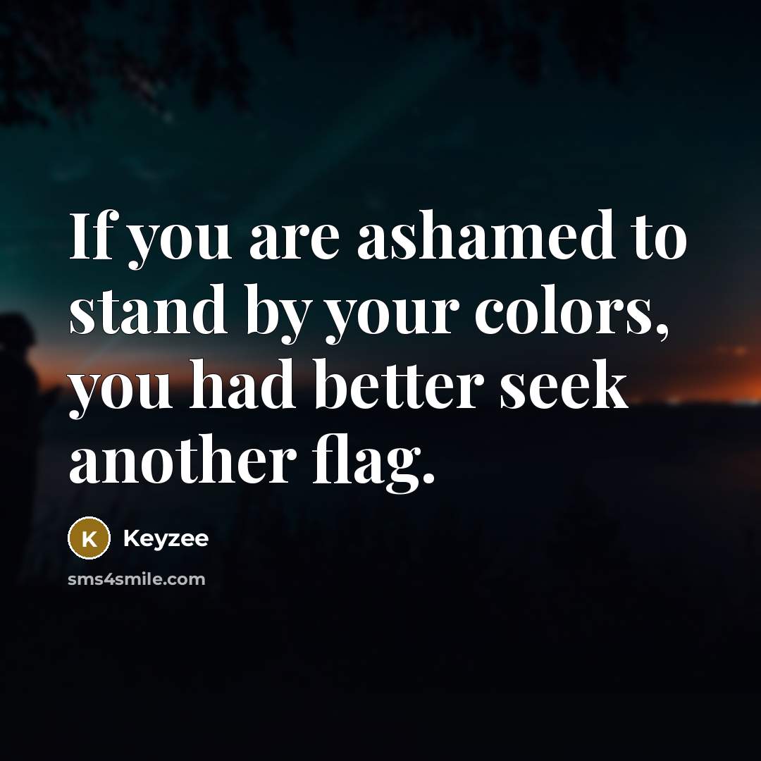 “If you are ashamed to stand by your colors, you had better seek another flag.” quote by Keyzee