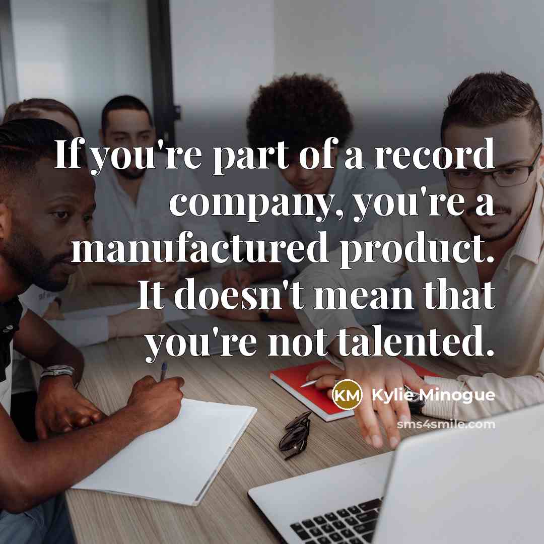 “If you're part of a record company, you're a manufactured…” quote by Kylie Minogue