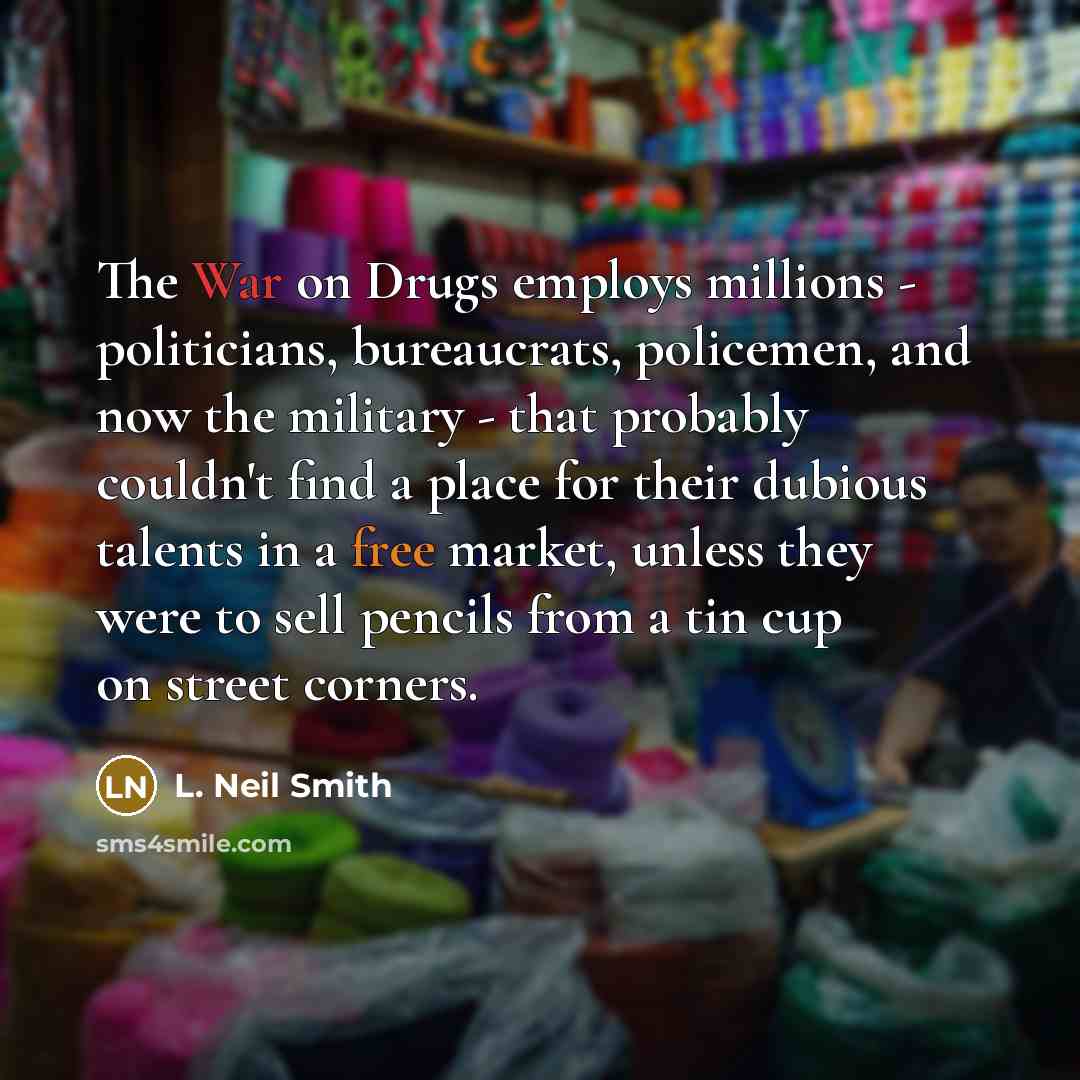 “The War on Drugs employs millions - politicians, bureaucrats, policemen,…” quote by L. Neil Smith