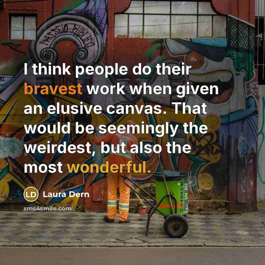 “I think people do their bravest work when given an elusive canvas. That would be seemingly the weirdest, but also the most wonderful.” quote by Laura Dern