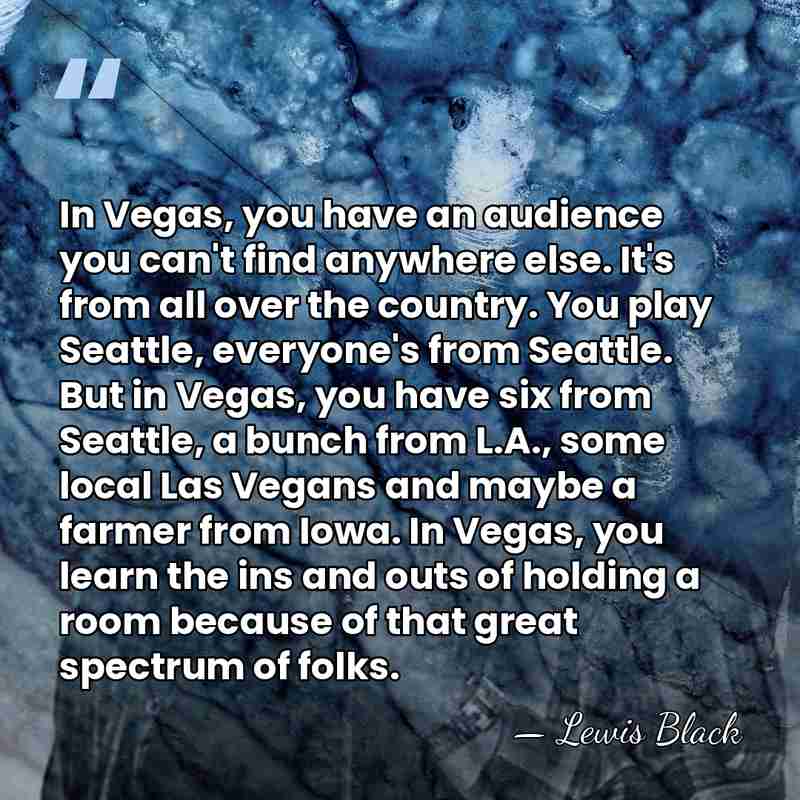 In Vegas, you have an audience you can't find anywhere else. It's&hellip; - Lewis Black
