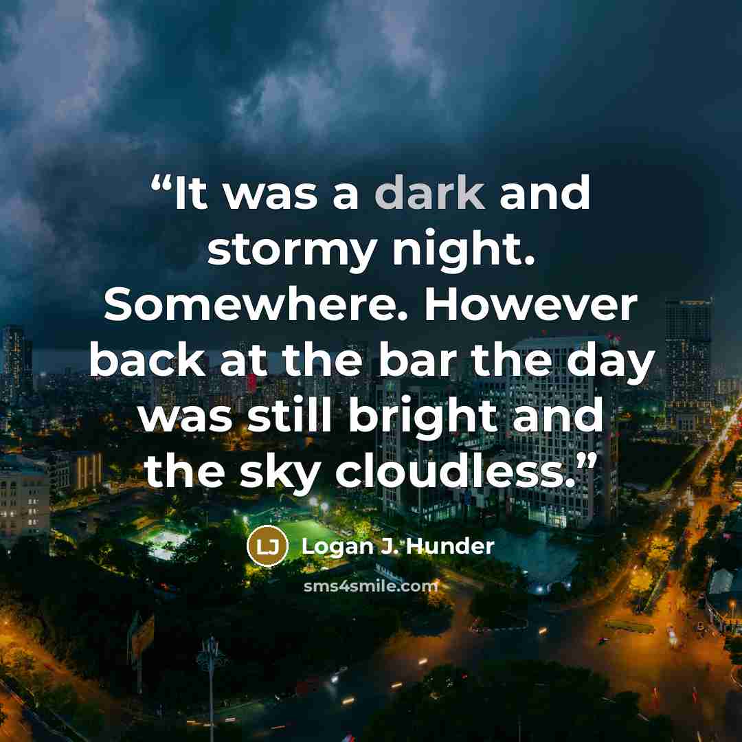“It was a dark and stormy night. Somewhere. However back at the bar the day was still bright and the sky cloudless.” quote by Logan J. Hunder
