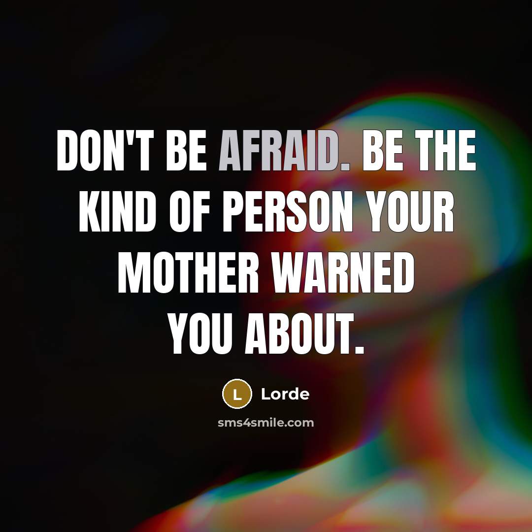 “Don't be afraid. Be the kind of person your mother warned you about.” quote by Lorde