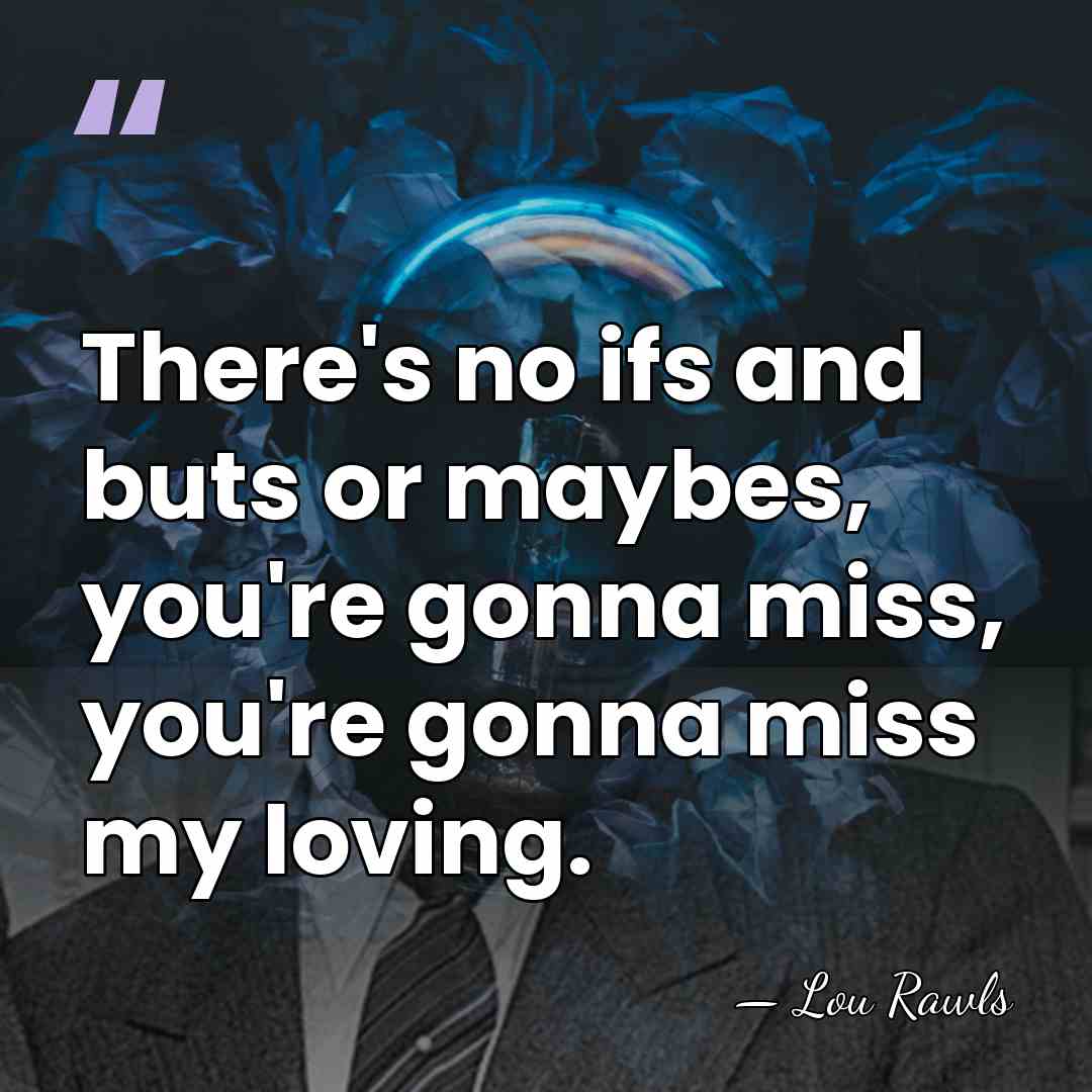 There's no ifs and buts or maybes, you're gonna miss, you're gonna&hellip; - Lou Rawls
