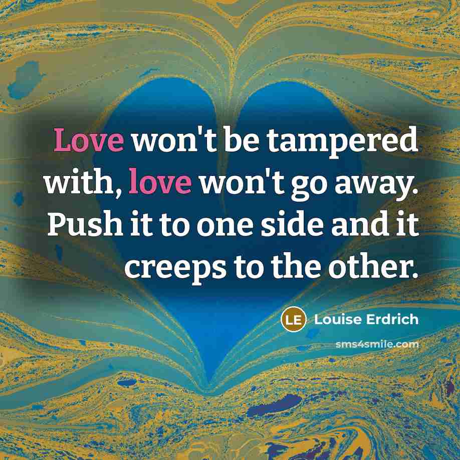 “Love won't be tampered with, love won't go away. Push…” quote by Louise Erdrich