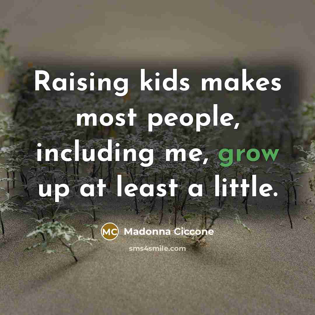 “Raising kids makes most people, including me, grow up at…” quote by Madonna Ciccone