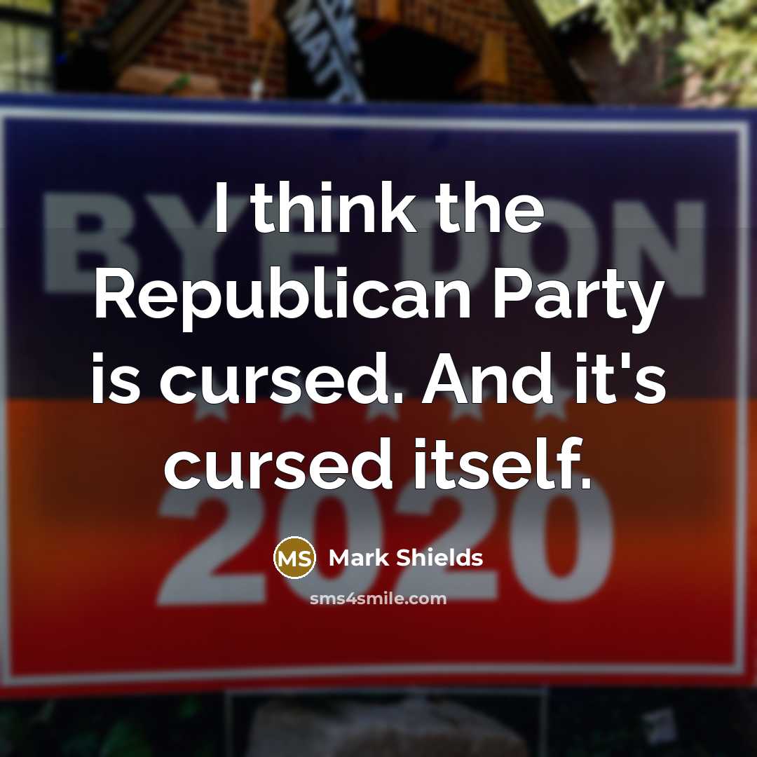 “I think the Republican Party is cursed. And it's cursed…” quote by Mark Shields