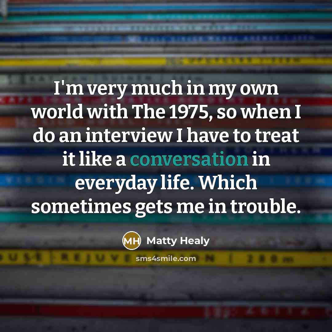 “I'm very much in my own world with The 1975,…” quote by Matty Healy