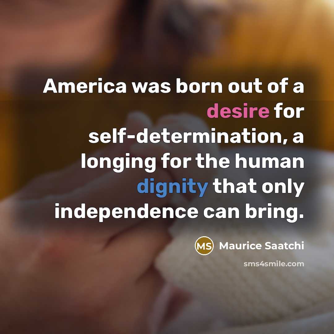 “America was born out of a desire for self-determination, a…” quote by Maurice Saatchi