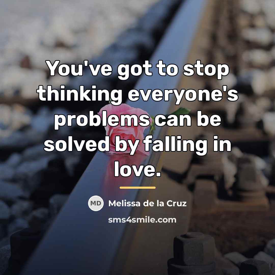 “You've got to stop thinking everyone's problems can be solved…” quote by Melissa de la Cruz