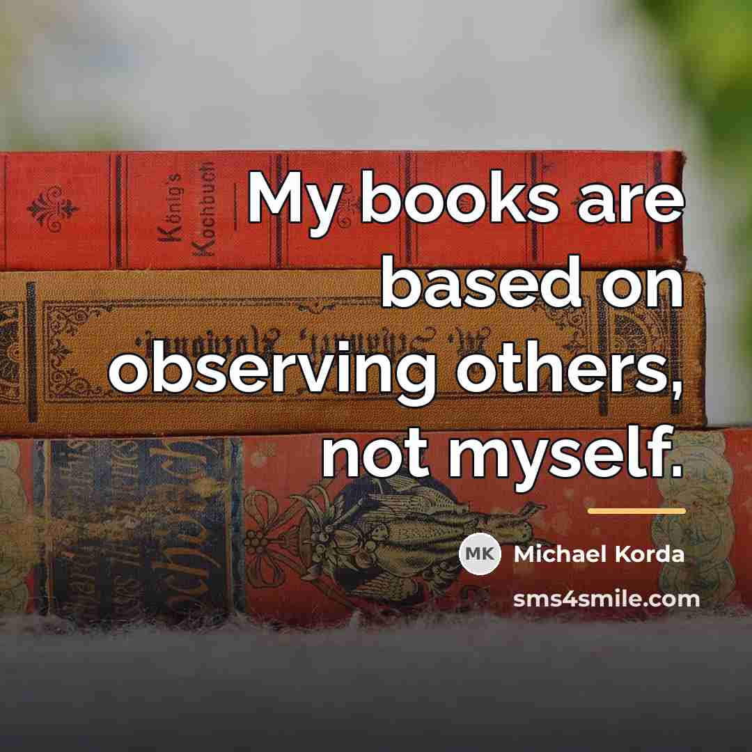 “My books are based on observing others, not myself.…” quote by Michael Korda