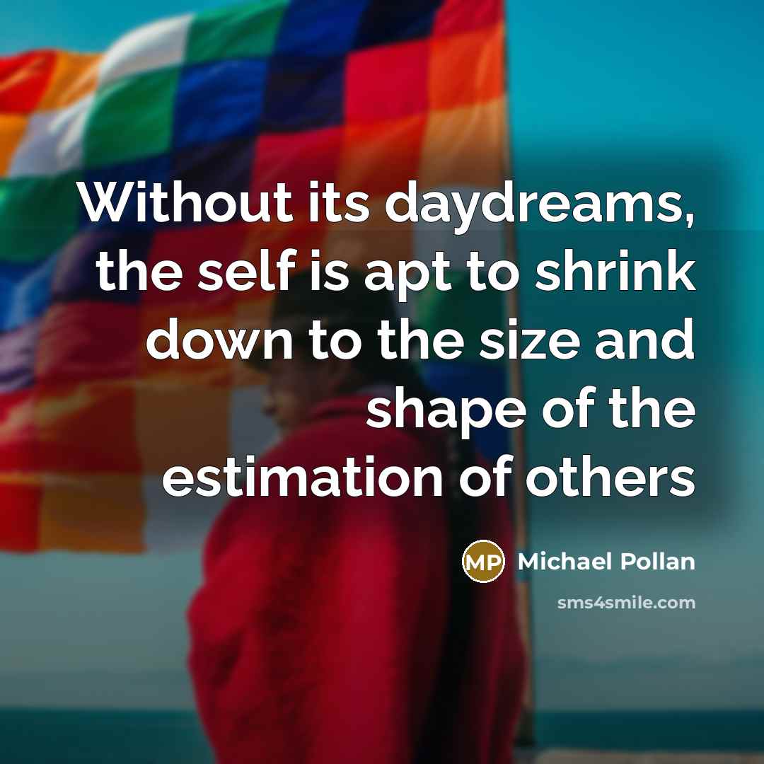 “Without its daydreams, the self is apt to shrink down…” quote by Michael Pollan