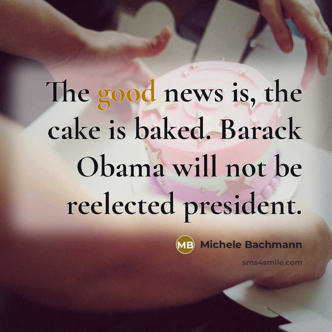 “The good news is, the cake is baked. Barack Obama…” quote by Michele Bachmann