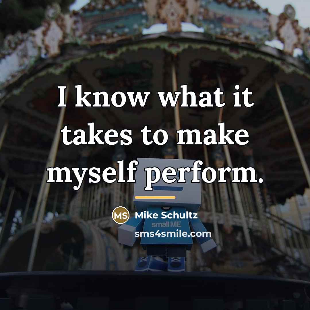 “I know what it takes to make myself perform.…” quote by Mike Schultz
