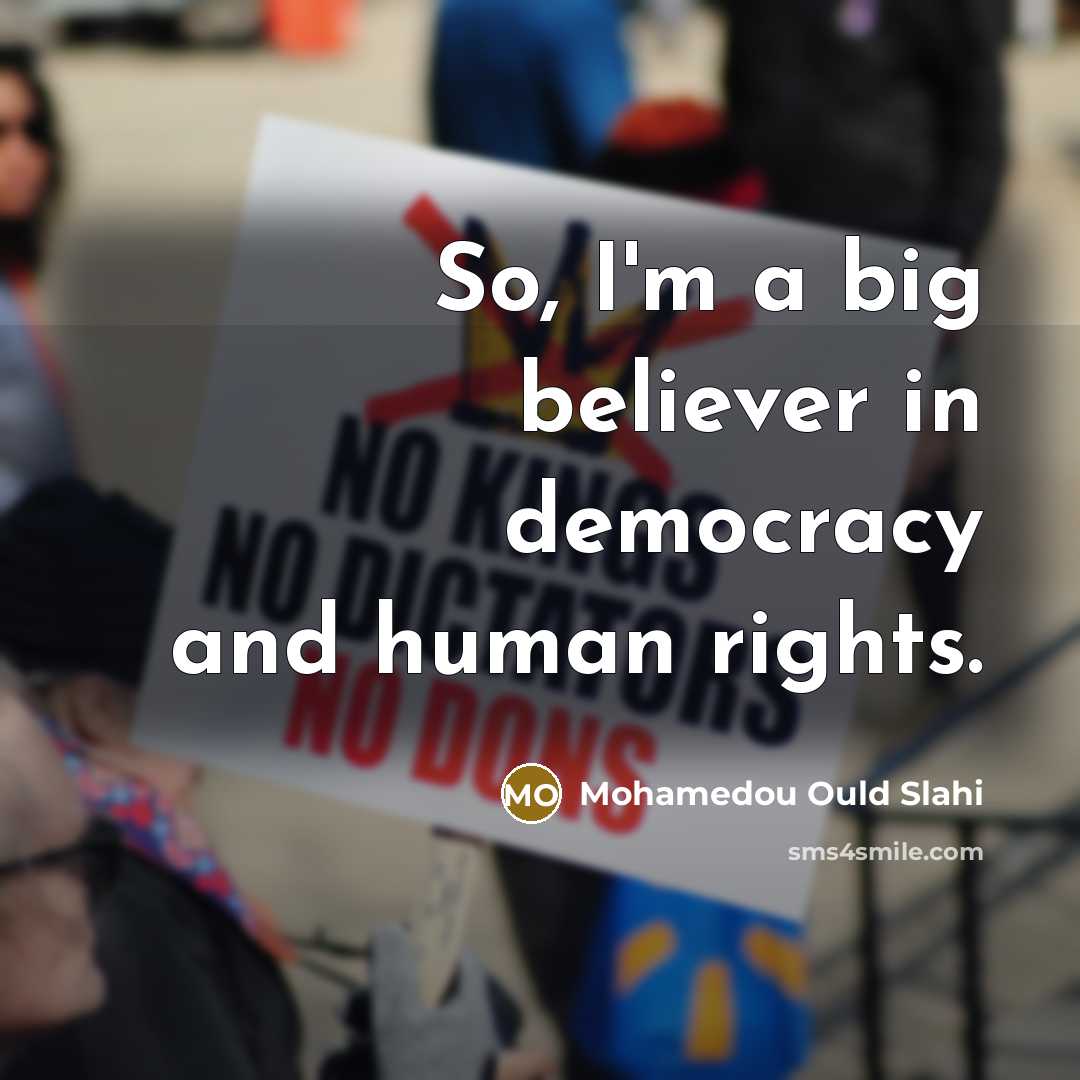 “So, I'm a big believer in democracy and human rights.…” quote by Mohamedou Ould Slahi