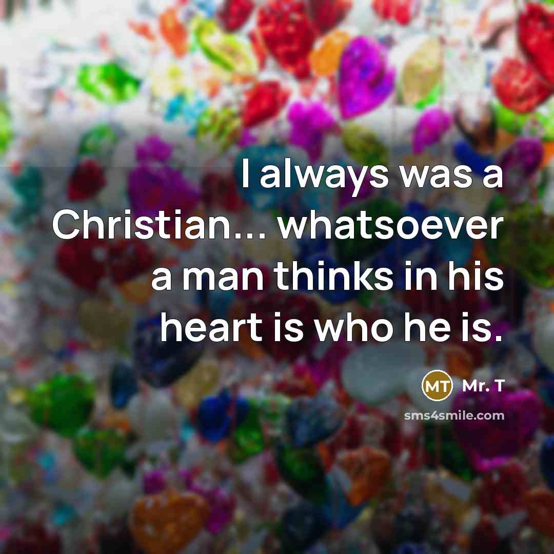 “I always was a Christian... whatsoever a man thinks in…” quote by Mr. T
