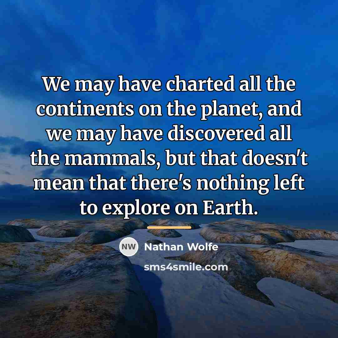 “We may have charted all the continents on the planet,…” quote by Nathan Wolfe