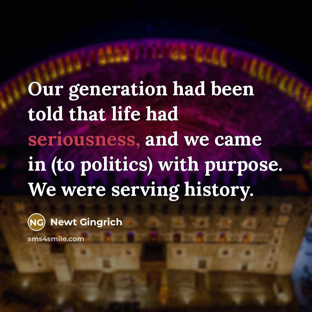 “Our generation had been told that life had seriousness, and…” quote by Newt Gingrich