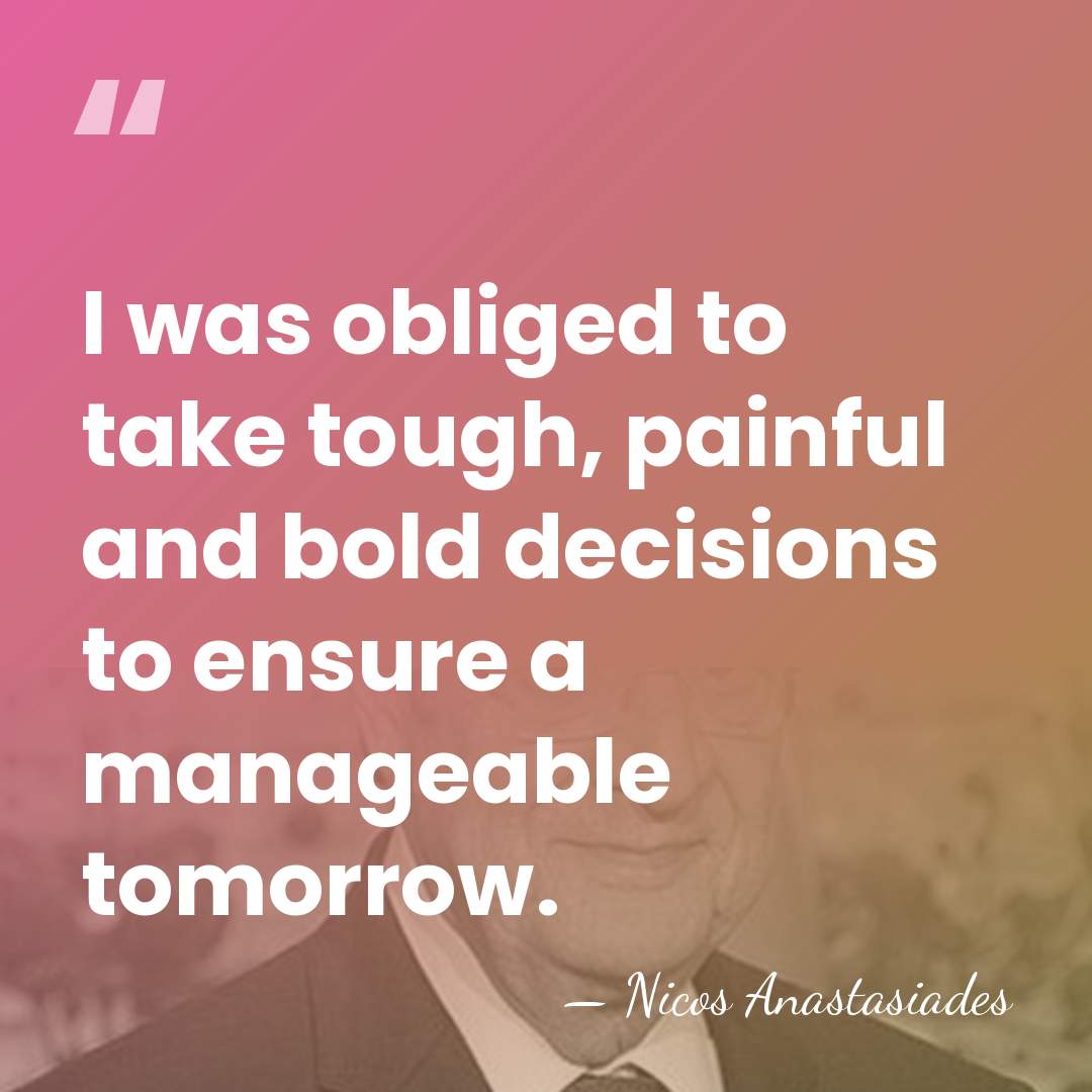 I was obliged to take tough, painful and bold decisions to ensure&hellip; - Nicos Anastasiades