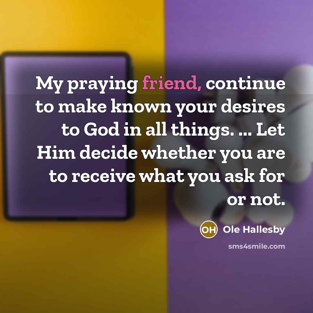 “My praying friend, continue to make known your desires to…” quote by Ole Hallesby