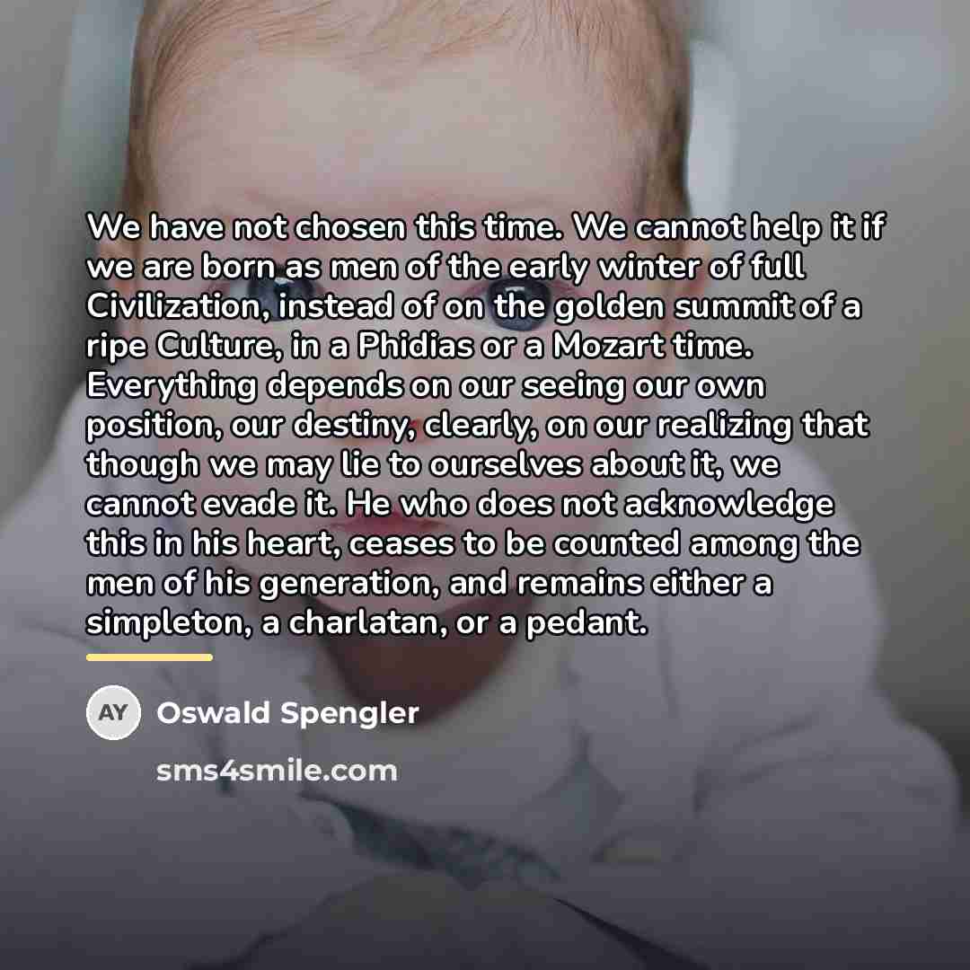 “We have not chosen this time. We cannot help it…” quote by Oswald Spengler