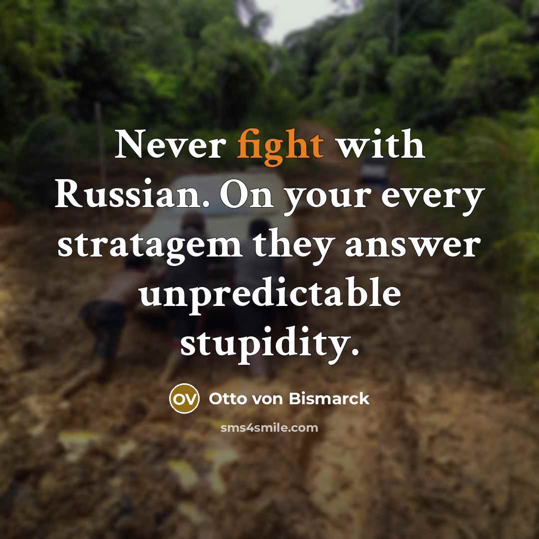 “Never fight with Russian. On your every stratagem they answer…” quote by Otto von Bismarck