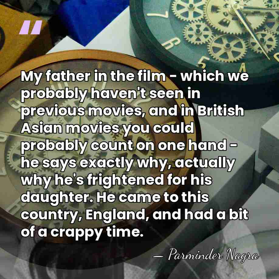 My father in the film - which we probably haven't seen in&hellip; - Parminder Nagra