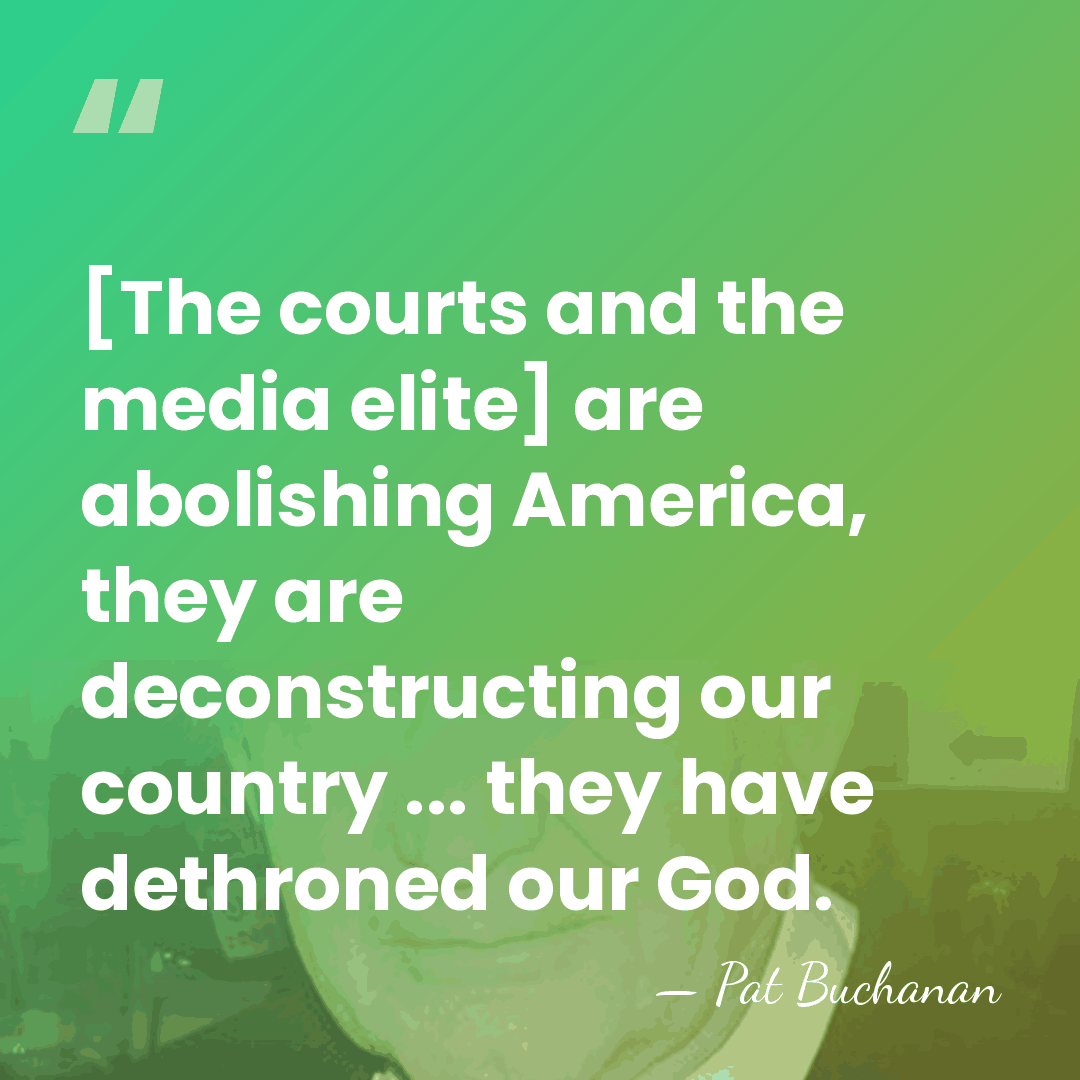 [The courts and the media elite] are abolishing America, they are deconstructing&hellip; - Pat Buchanan