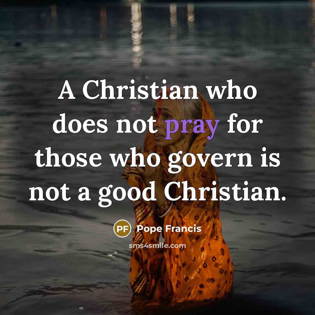 “A Christian who does not pray for those who govern…” quote by Pope Francis