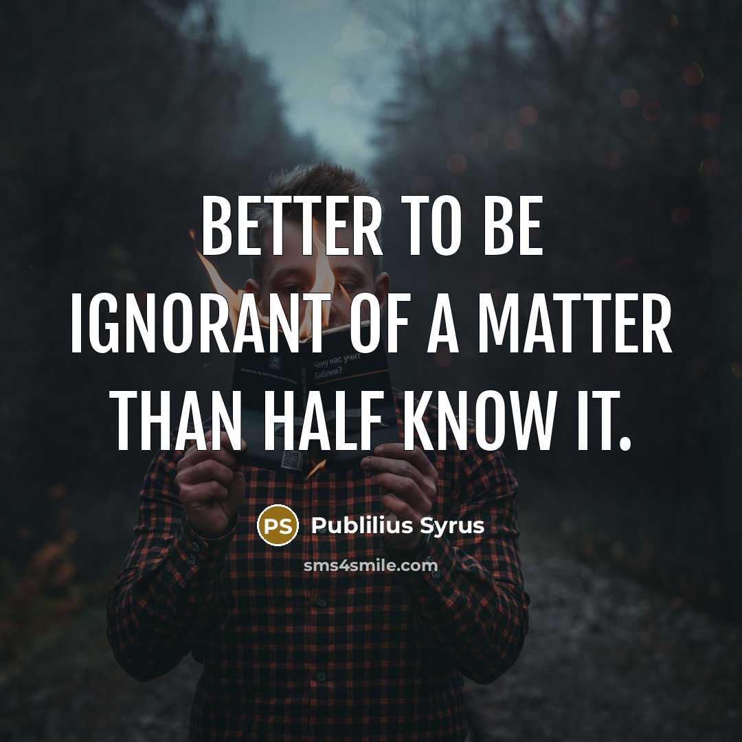 “Better to be ignorant of a matter than half know…” quote by Publilius Syrus
