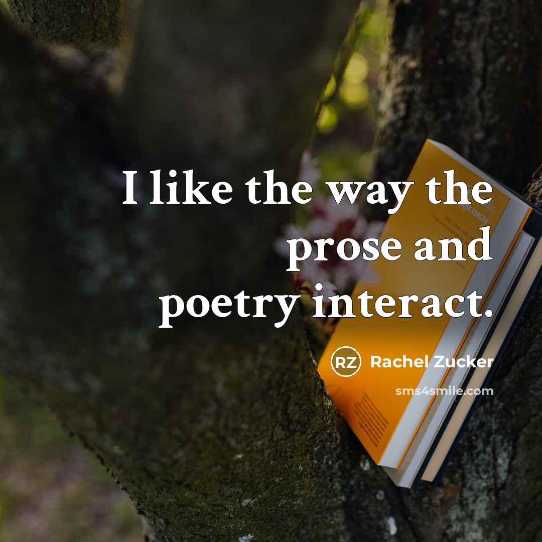 “I like the way the prose and poetry interact.…” quote by Rachel Zucker