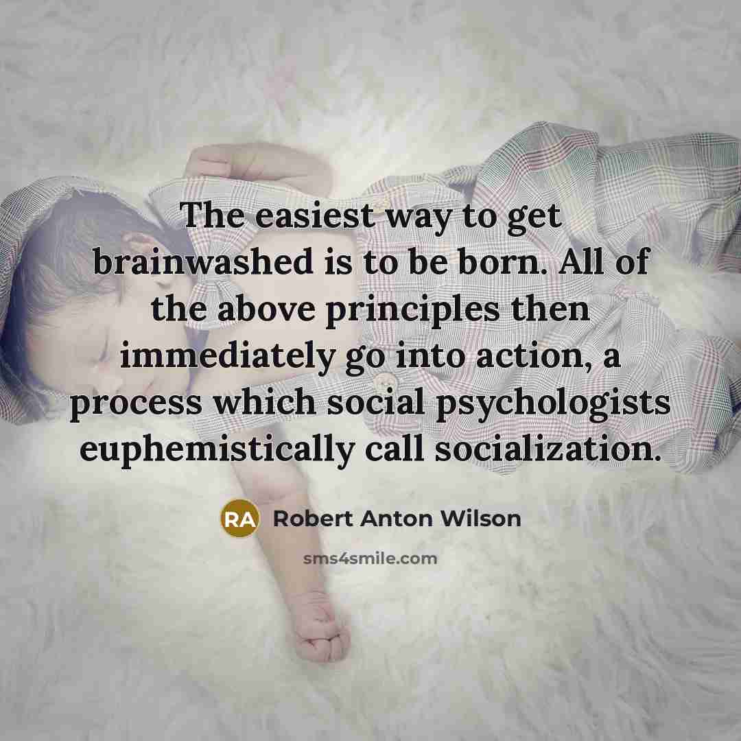 “The easiest way to get brainwashed is to be born.…” quote by Robert Anton Wilson
