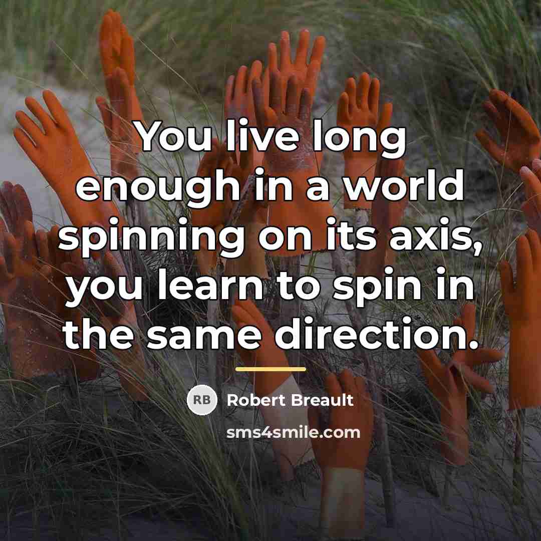 “You live long enough in a world spinning on its…” quote by Robert Breault