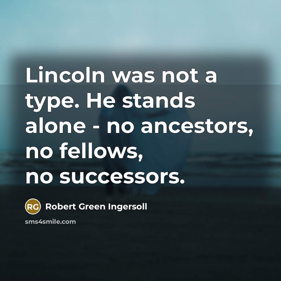 “Lincoln was not a type. He stands alone - no…” quote by Robert Green Ingersoll