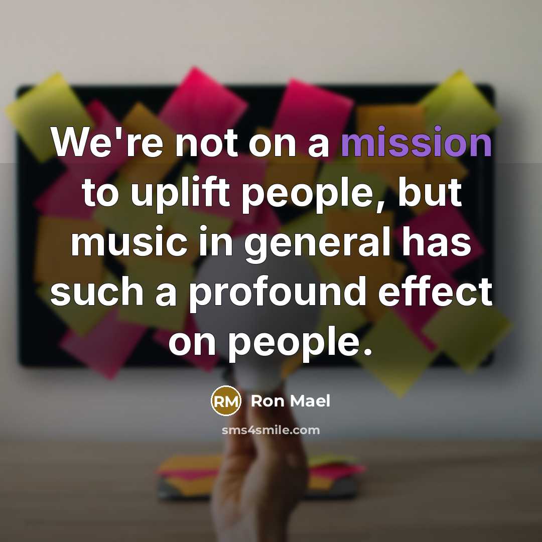“We're not on a mission to uplift people, but music…” quote by Ron Mael