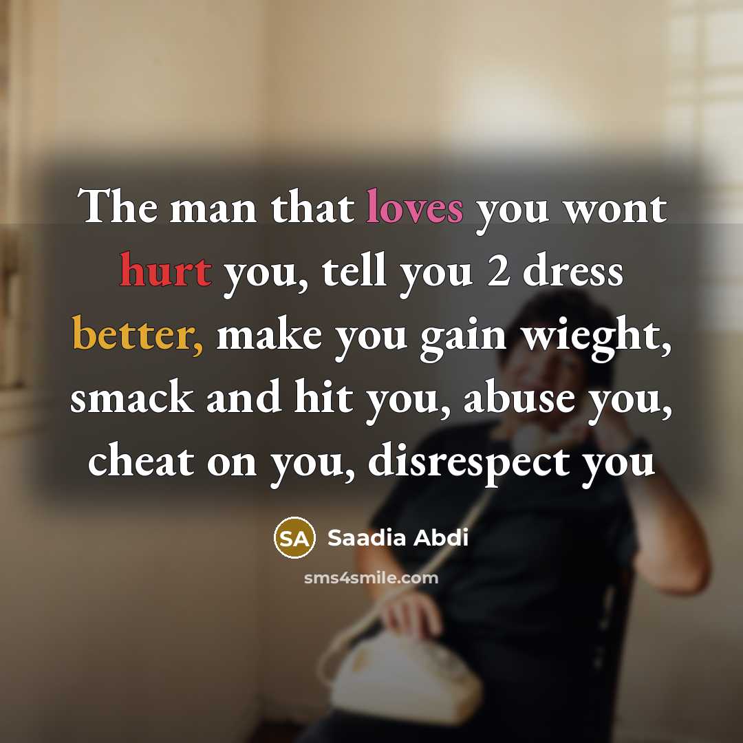“The man that loves you wont hurt you, tell you 2 dress better, make you gain wieght, smack and hit you, abuse you, cheat on you, disrespect you” quote by Saadia Abdi