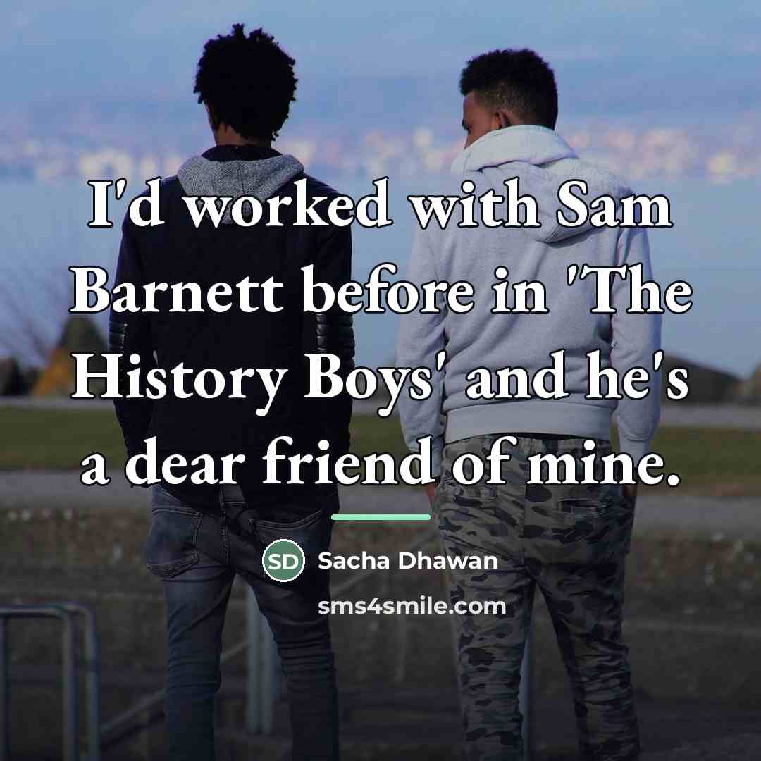 “I'd worked with Sam Barnett before in 'The History Boys'…” quote by Sacha Dhawan