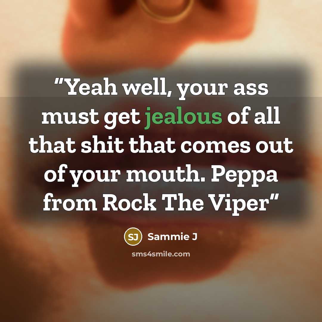 “Yeah well, your ass must get jealous of all that shit that comes out of your mouth. Peppa from Rock The Viper” quote by Sammie J